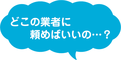 どこの業者に頼めばいいの…？